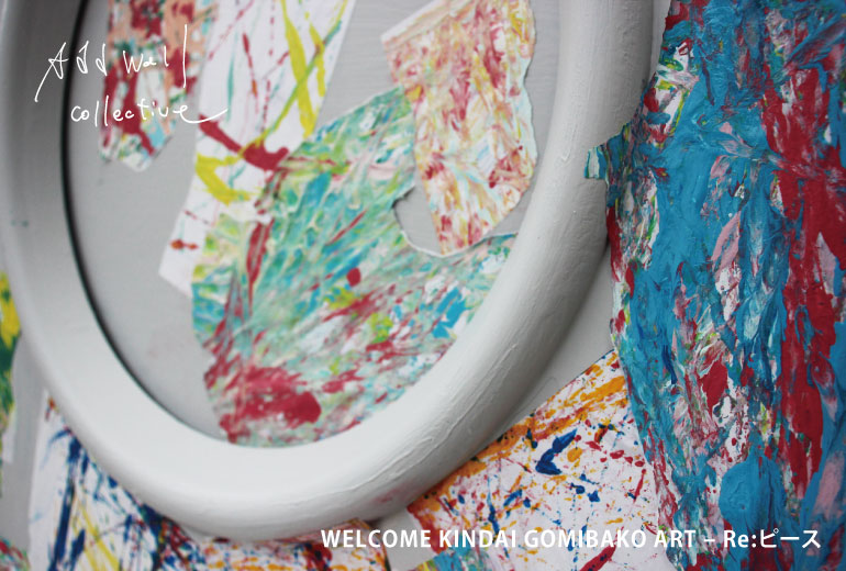 WELCOME KINDAI GOMIBAKO ART – Re:ピース